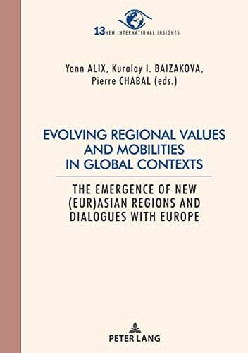 Evolving regional values and mobilities in global contexts: The emergence of new (Eur-)Asian regions and dialogues with Europe (New International Insights/Nouveaux ... Regards sur l’International Book 13)