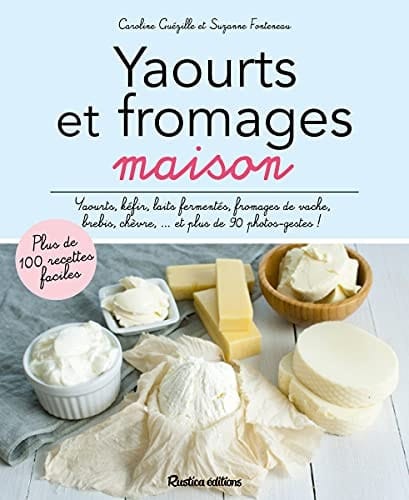 Yaourts et fromages maison Yaourts, kéfirs, laits fermentés, fromages de vache, de brebis, de chèvre... et plus de 90 photos-gestes