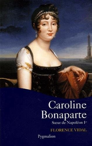 Caroline Bonaparte : soeur de Napoléon Ier