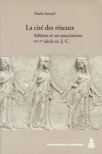 La cité des réseaux Athènes et ses associations, VIe-Ier siècle av. J.-C.