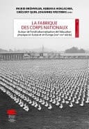 La fabrique des corps nationaux Autour de l’institutionnalisation de l’éducation physique en Suisse et en Europe (XIXe-XXIe siècle)