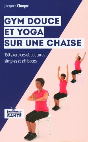 Gym douce et yoga sur une chaise 150 exercices et postures simples et efficaces