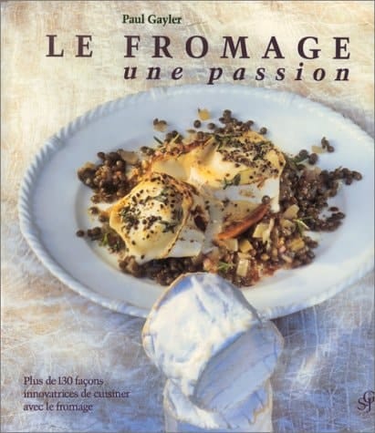 Le fromage, une passion : plus de 130 façons innovatrices de cuisiner avec le fromage