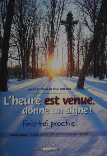 L'heure est venue, donne un signe!: fais-toi proche! : Avent et temps de Noël 2011-2012