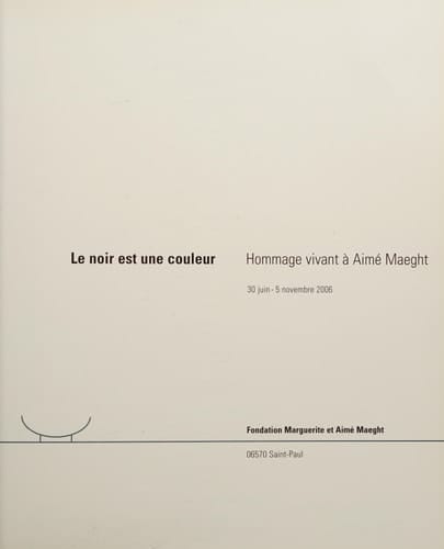 Le noir est une couleur hommage vivant à Aimé Maeght, 30 juin-5 novembre 2006, Fondation Marguerite et Aimé Maeght