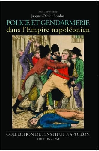 Police et gendarmerie dans l'Empire napoléonien actes du colloque organisé par l'institut Napoléon et le Centre d'histoire du XIXe siècle le 10 octobre 2010
