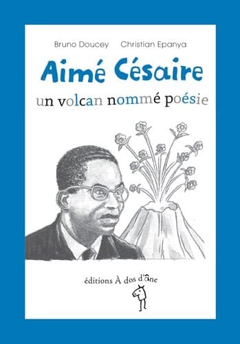 Aimé Césaire un volcan nommé poésie