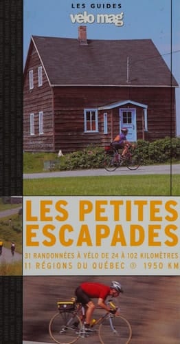 Les petites escapades 31 randonnées à vélo de 24 à 102 kilomètres, 11 régions du Québec, 1950 km
