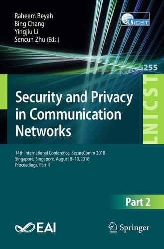 Security and Privacy in Communication Networks: 14th International Conference, SecureComm 2018, Singapore, Singapore, August 8-10, 2018, Proceedings, ... and Telecommunications Engineering, 255)
