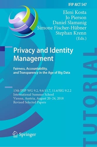 Privacy and Identity Management. Fairness, Accountability, and Transparency in the Age of Big Data 13th IFIP WG 9.2, 9.6/11.7, 11.6/SIG 9.2.2 International Summer School, Vienna, Austria, August 20-24, 2018, Revised Selected Papers