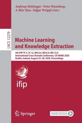 Machine Learning and Knowledge Extraction 4th IFIP TC 5, TC 12, WG 8.4, WG 8.9, WG 12.9 International Cross-Domain Conference, CD-MAKE 2020, Dublin, Ireland, August 25–28, 2020, Proceedings