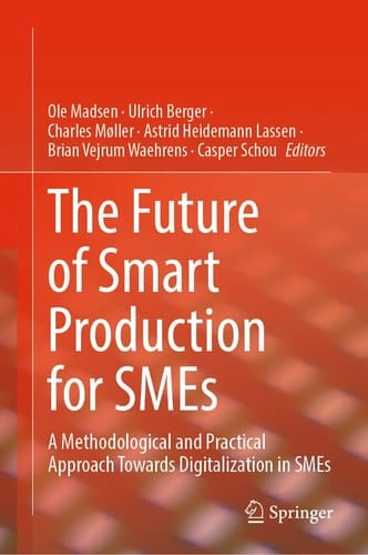 The Future of Smart Production for SMEs A Methodological and Practical Approach Towards Digitalization in SMEs