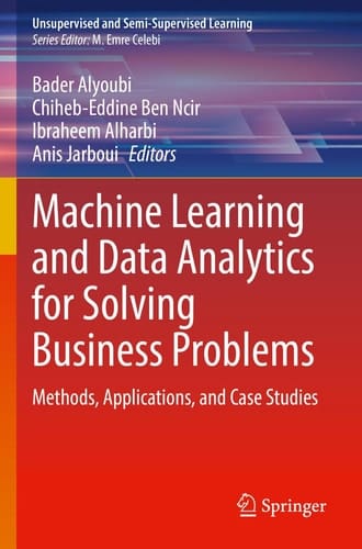 Machine Learning and Data Analytics for Solving Business Problems Methods, Applications, and Case Studies