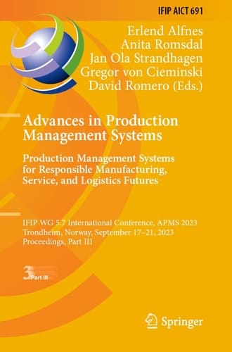 Advances in Production Management Systems. Production Management Systems for Responsible Manufacturing, Service, and Logistics Futures IFIP WG 5.7 International Conference, APMS 2023, Trondheim, Norway, September 17-21, 2023, Proceedings, Part III