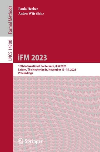 Integrated Formal Methods 18th International Conference, IFM 2023, Leiden, The Netherlands, November 13–15, 2023, Proceedings