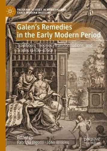 Galen's Remedies in the Early Modern Period Traditions, Theories, Transformations, and Trades (1400-1750)
