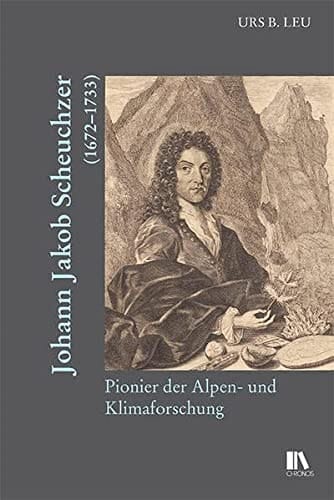 Johann Jakob Scheuchzer (1672-1733) Pionier der Alpen- und Klimaforschung