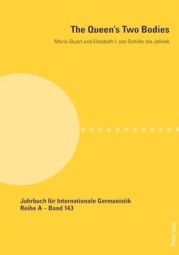 The Queen's Two Bodies Maria Stuart und Elisabeth I. Von Schiller Bis Jelinek
