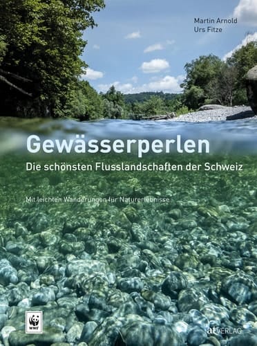 Gewässerperlen die schönsten Flusslandschaften der Schweiz : mit Wanderungen für eindrückliche Naturerlebnisse am Wasser