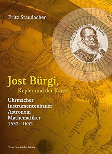 Jost Bürgi, Kepler und der Kaiser Uhrmacher, Instrumentenbauer, Astronom, Mathematiker 1552 - 1632