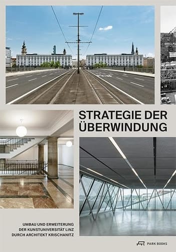 Strategie der Überwindung Umbau und Erweiterung der Kunstuniversität Linz durch Architekt Krischanitz