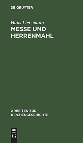 Messe Und Herrenmahl: Eine Studie Zur Geschichte Der Liturgie (Arbeiten Zur Kirchengeschichte) (German Edition)