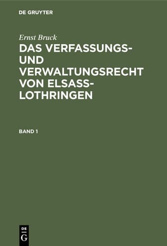 Ernst Bruck: das Verfassungs- und Verwaltungsrecht Von Elsass-Lothringen. Band 1