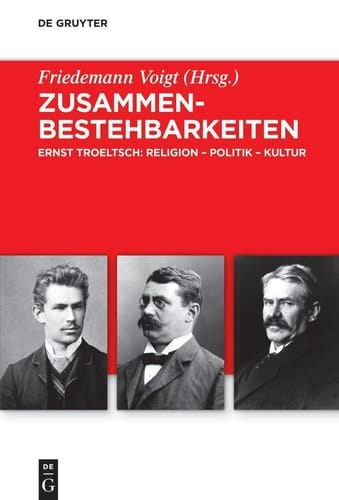Zusammenbestehbarkeiten Ernst Troeltsch: Religion - Politik - Kultur