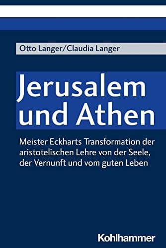 Jerusalem und Athen Meister Eckharts Transformation der aristotelischen Lehre von der Seele, der Vernunft und vom guten Leben