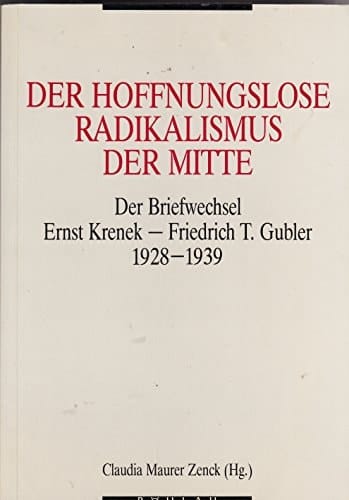 Der Hoffnungslose Radikalismus der Mitte: Briefwechsel Ernst Krenek--Friedrich T. Gubler, 1928-1939 (German Edition)