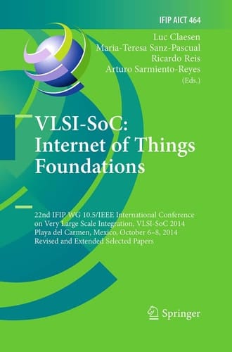 VLSI-SoC: Internet of Things Foundations 22nd IFIP WG 10.5/IEEE International Conference on Very Large Scale Integration, VLSI-SoC 2014, Playa del Carmen, Mexico, October 6-8, 2014, Revised Selected Papers