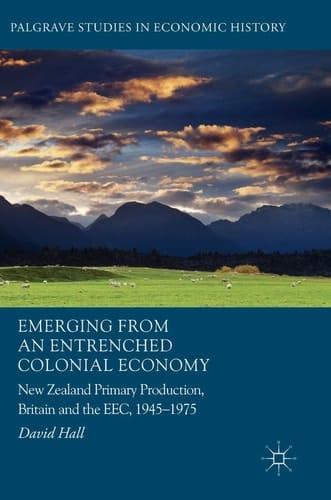 Emerging from an Entrenched Colonial Economy New Zealand Primary Production, Britain and the EEC, 1945 - 1975