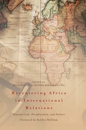 Recentering Africa in International Relations Beyond Lack, Peripherality, and Failure
