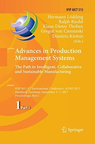 Advances in Production Management Systems. The Path to Intelligent, Collaborative and Sustainable Manufacturing IFIP WG 5.7 International Conference, APMS 2017, Hamburg, Germany, September 3-7, 2017, Proceedings, Part I