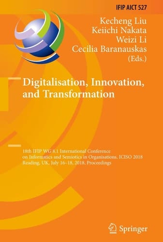 Digitalisation, Innovation, and Transformation 18th IFIP WG 8.1 International Conference on Informatics and Semiotics in Organisations, ICISO 2018, Reading, UK, July 16-18, 2018, Proceedings