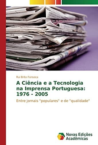 A Ciência e a Tecnologia na Imprensa Portuguesa: 1976 - 2005 Entre jornais "populares" e de "qualidade"