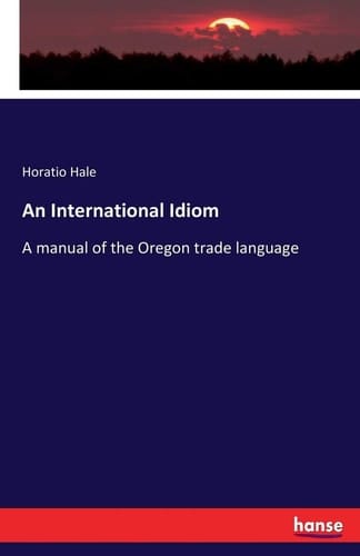 An International Idiom A Manual of the Oregon Trade Language