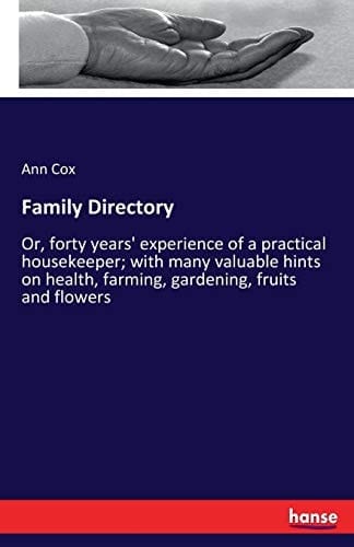 Family Directory Or, Forty Years' Experience of a Practical Housekeeper; with Many Valuable Hints on Health, Farming, Gardening, Fruits and Flowers