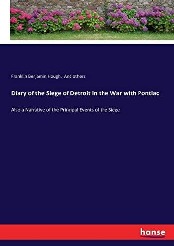 Diary of the Siege of Detroit in the War with Pontiac Also a Narrative of the Principal Events of the Siege