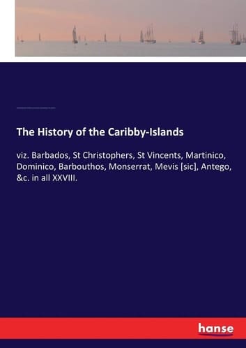 The History of the Caribby-Islands Viz. Barbados, St Christophers, St Vincents, Martinico, Dominico, Barbouthos, Monserrat, Mevis [sic], Antego, &c. in All XXVIII.
