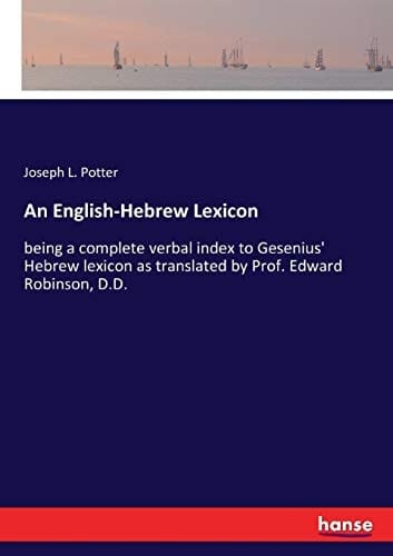 An English-Hebrew Lexicon Being a Complete Verbal Index to Gesenius' Hebrew Lexicon as Translated by Prof. Edward Robinson, D.D.