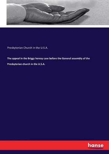 The Appeal in the Briggs Heresy Case Before the General Assembly of the Presbyterian Church in the U.S.A.