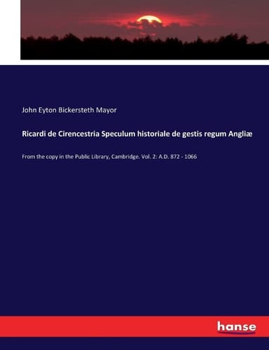 Ricardi de Cirencestria Speculum Historiale de Gestis Regum Angliæ From the Copy in the Public Library, Cambridge. Vol. 2: A.D. 872 - 1066