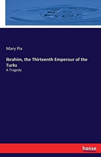 Ibrahim, the Thirteenth Emperour of the Turks A Tragedy