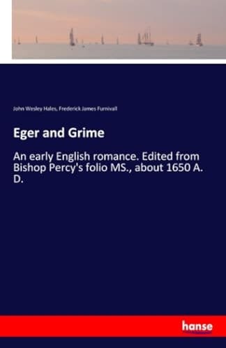 Eger and Grime An Early English Romance. Edited from Bishop Percy's Folio MS., about 1650 A. D.