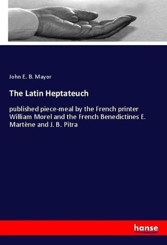 The Latin Heptateuch Published Piece-meal by the French Printer William Morel and the French Benedictines E. Martène and J. B. Pitra