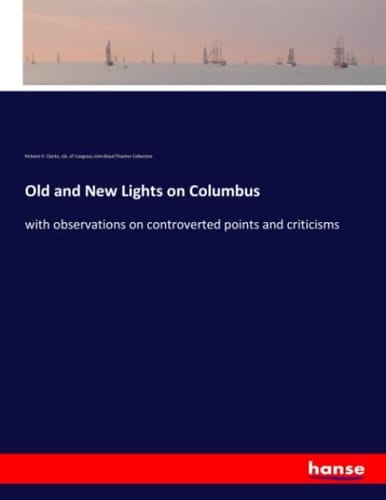 Old and New Lights on Columbus With Observations on Controverted Points and Criticisms