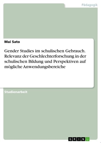 Gender Studies im schulischen Gebrauch. Relevanz der Geschlechterforschung in der schulischen Bildung und Perspektiven auf mögliche Anwendungsbereiche