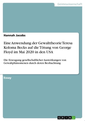 Eine Anwendung der Gewalttheorie Teresa Koloma Becks auf die Tötung von George Floyd im Mai 2020 in den USA Die Erzeugung gesellschaftlicher Auswirkungen von Gewaltphänomenen durch deren Beobachtung