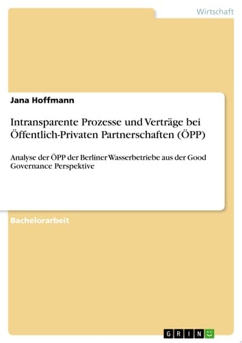 Intransparente Prozesse und Verträge bei Öffentlich-Privaten Partnerschaften (ÖPP) Analyse der ÖPP der Berliner Wasserbetriebe aus der Good Governance Perspektive